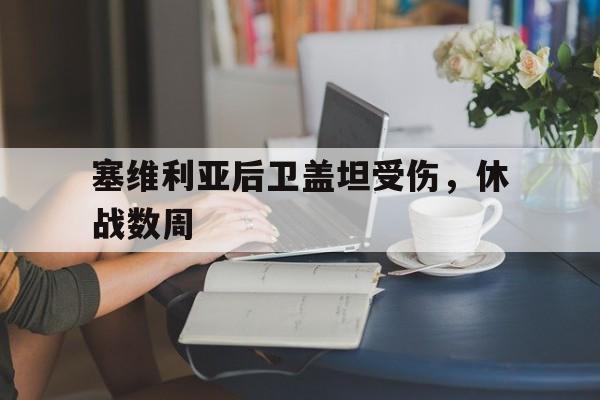C7娱乐app-包含塞维利亚后卫盖坦受伤，休战数周的词条