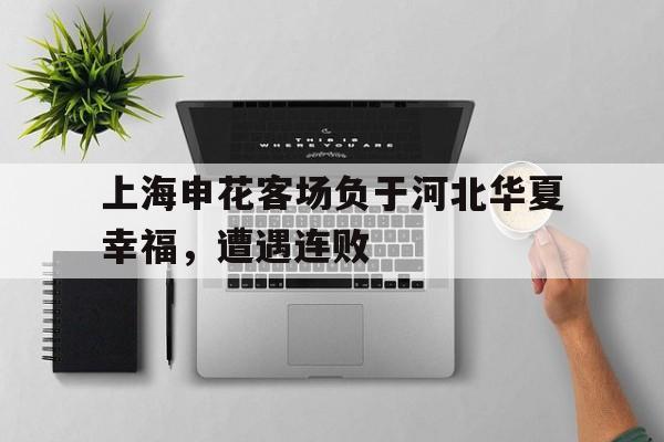 C7娱乐官网-包含上海申花客场负于河北华夏幸福，遭遇连败的词条