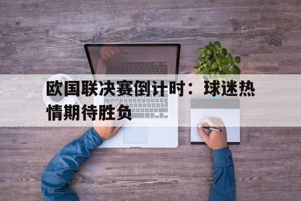 C7娱乐app下载-欧国联决赛倒计时：球迷热情期待胜负的简单介绍