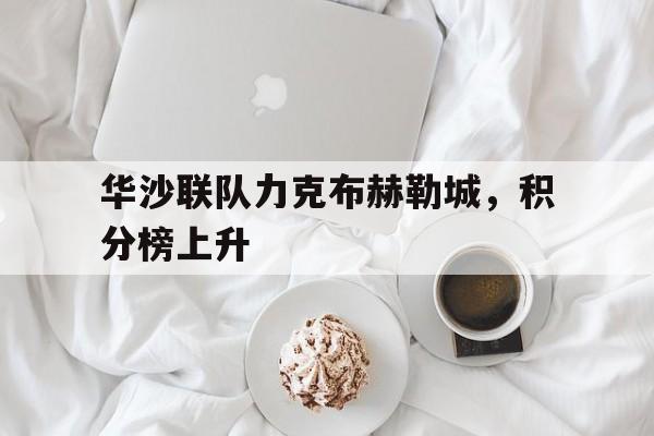 C7娱乐官网-关于华沙联队力克布赫勒城，积分榜上升的信息