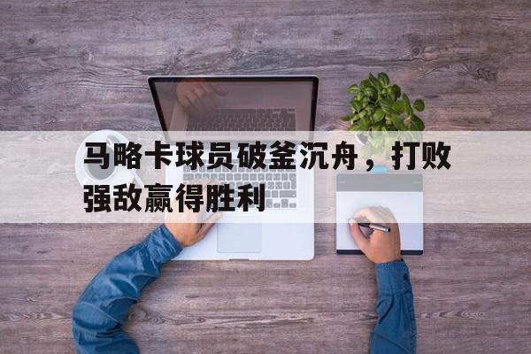 C7娱乐app-关于马略卡球员破釜沉舟，打败强敌赢得胜利的信息