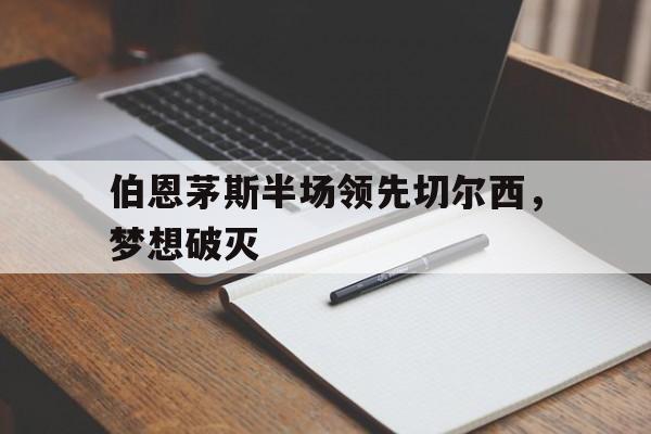 伯恩茅斯半场领先切尔西,梦想破灭 伯恩茅斯半场领先切尔西,梦想破灭